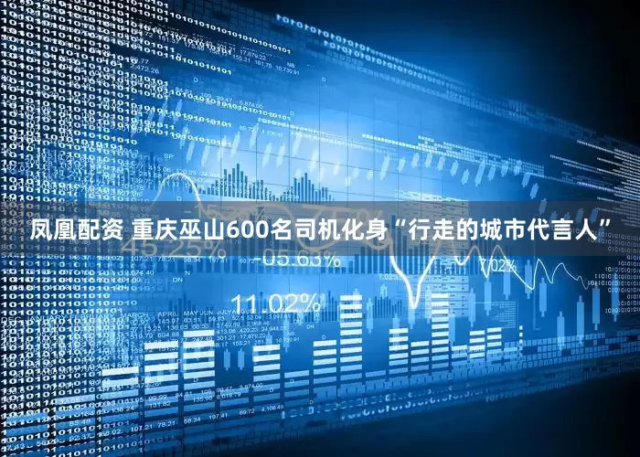 凤凰配资 重庆巫山600名司机化身“行走的城市代言人”