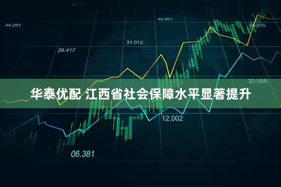 华泰优配 江西省社会保障水平显著提升