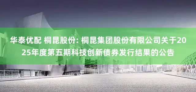 华泰优配 桐昆股份: 桐昆集团股份有限公司关于2025年度第五期科技创新债券发行结果的公告