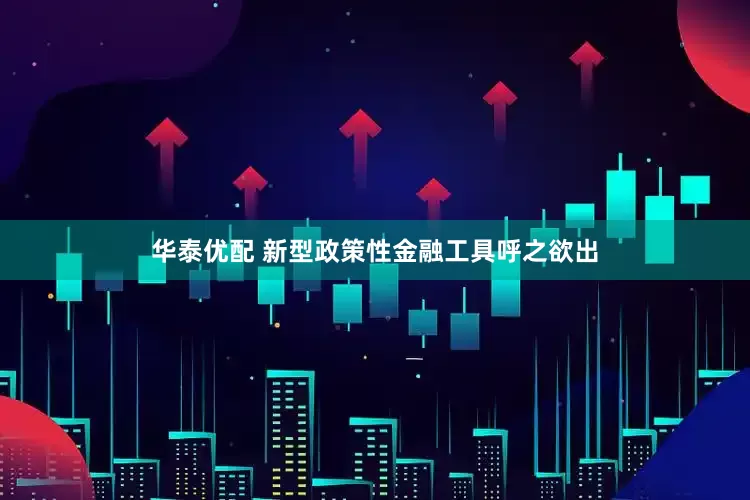 华泰优配 新型政策性金融工具呼之欲出