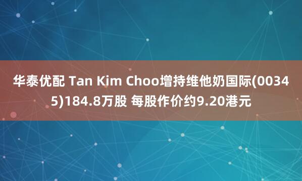 华泰优配 Tan Kim Choo增持维他奶国际(00345)184.8万股 每股作价约9.20港元