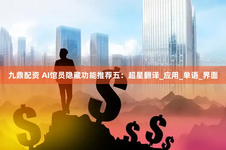 九鼎配资 AI馆员隐藏功能推荐五：超星翻译_应用_单语_界面