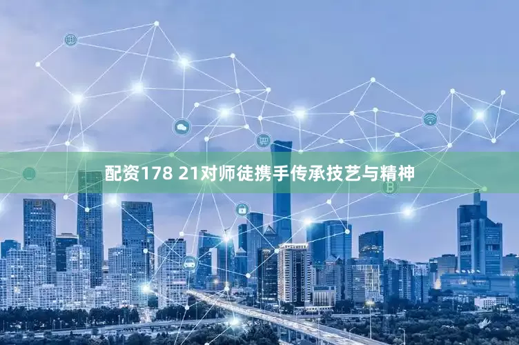 配资178 21对师徒携手传承技艺与精神