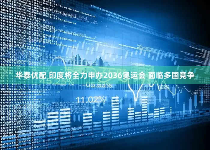 华泰优配 印度将全力申办2036奥运会 面临多国竞争