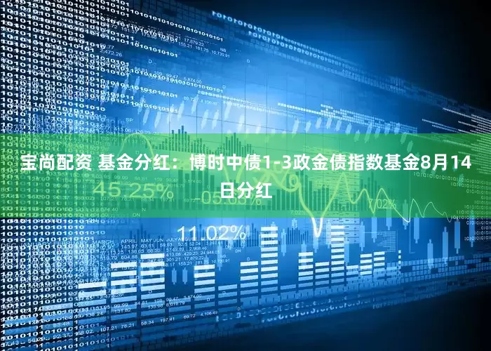 宝尚配资 基金分红：博时中债1-3政金债指数基金8月14日分红