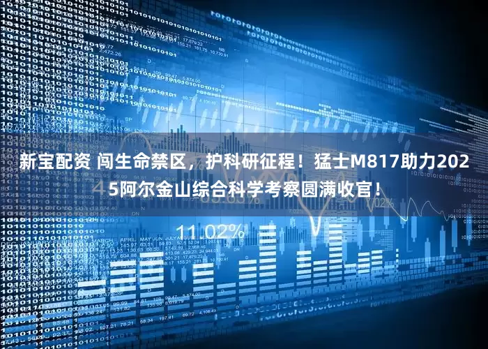 新宝配资 闯生命禁区，护科研征程！猛士M817助力2025阿尔金山综合科学考察圆满收官！