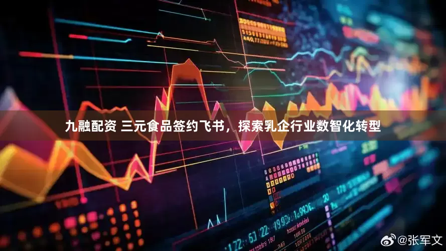九融配资 三元食品签约飞书，探索乳企行业数智化转型