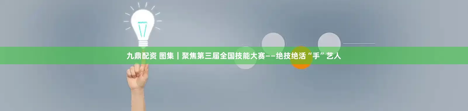 九鼎配资 图集｜聚焦第三届全国技能大赛——绝技绝活“手”艺人