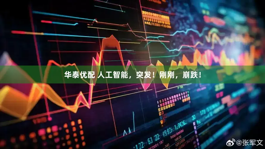 华泰优配 人工智能，突发！刚刚，崩跌！