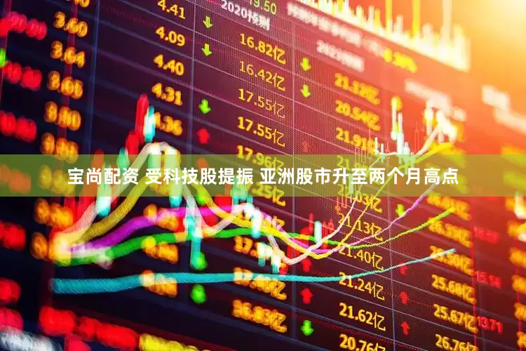 宝尚配资 受科技股提振 亚洲股市升至两个月高点