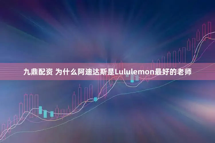 九鼎配资 为什么阿迪达斯是Lululemon最好的老师